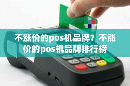 不涨价的pos机品牌？不涨价的pos机品牌排行榜