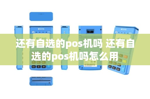 还有自选的pos机吗 还有自选的pos机吗怎么用