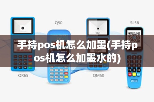 手持pos机怎么加墨(手持pos机怎么加墨水的)