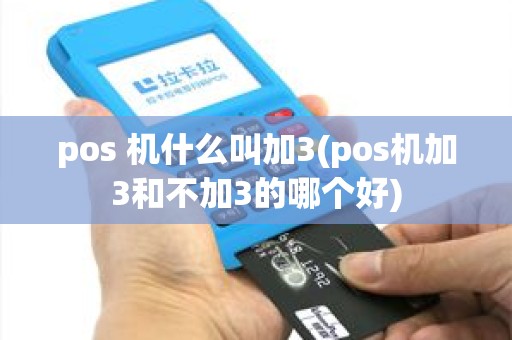 pos 机什么叫加3(pos机加3和不加3的哪个好)