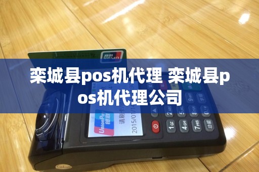 栾城县pos机代理 栾城县pos机代理公司