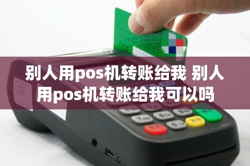 别人用pos机转账给我 别人用pos机转账给我可以吗