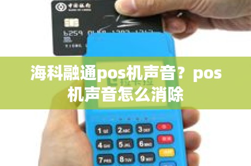 海科融通pos机声音？pos机声音怎么消除
