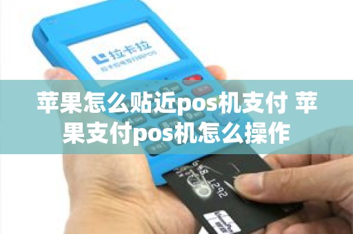苹果怎么贴近pos机支付 苹果支付pos机怎么操作