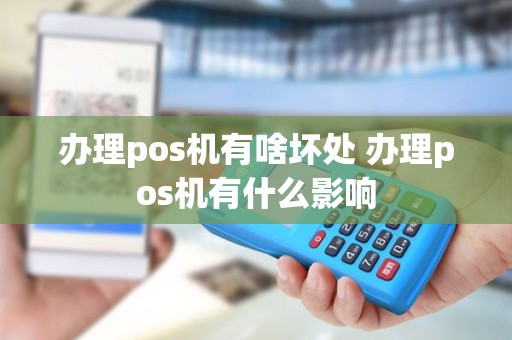 办理pos机有啥坏处 办理pos机有什么影响