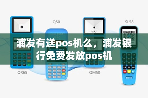 浦发有送pos机么，浦发银行免费发放pos机