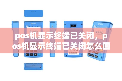 pos机显示终端已关闭，pos机显示终端已关闭怎么回事