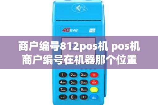 商户编号812pos机 pos机商户编号在机器那个位置