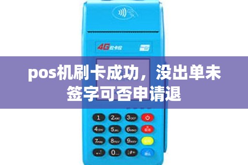 pos机刷卡成功，没出单未签字可否申请退