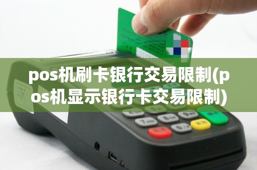 pos机刷卡银行交易限制(pos机显示银行卡交易限制)