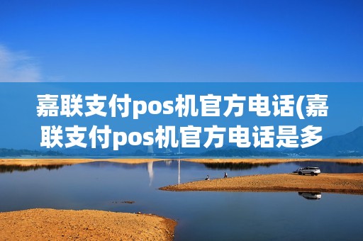 嘉联支付pos机官方电话(嘉联支付pos机官方电话是多少)