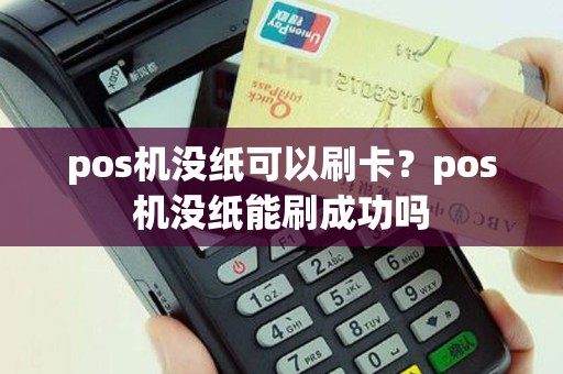 pos机没纸可以刷卡？pos机没纸能刷成功吗