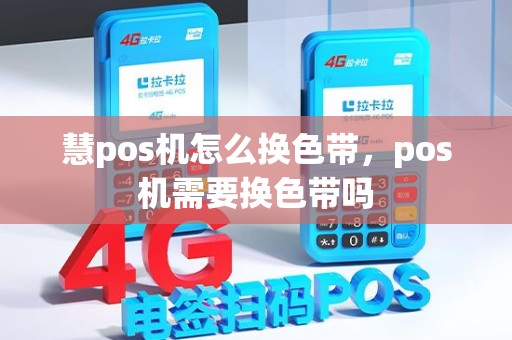 慧pos机怎么换色带，pos机需要换色带吗