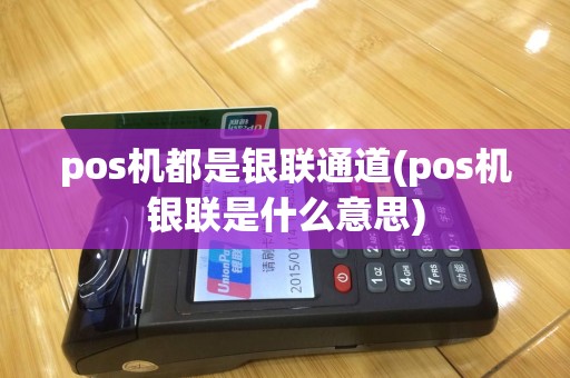 pos机都是银联通道(pos机银联是什么意思)