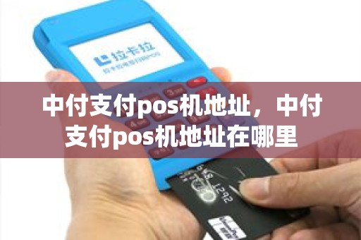 中付支付pos机地址，中付支付pos机地址在哪里
