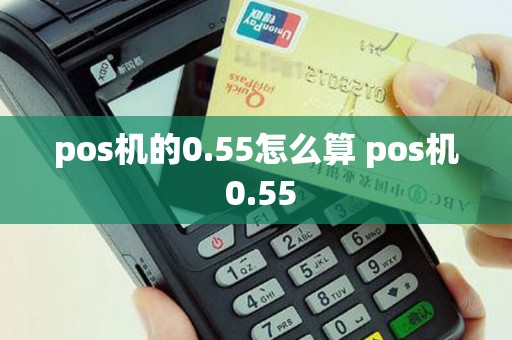 pos机的0.55怎么算 pos机 0.55
