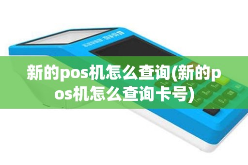 新的pos机怎么查询(新的pos机怎么查询卡号)