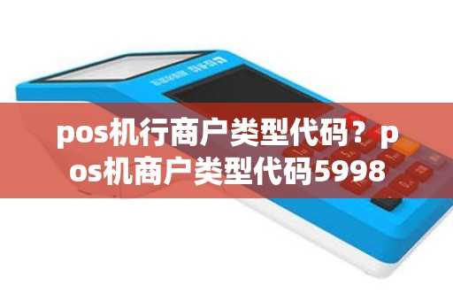 pos机行商户类型代码？pos机商户类型代码5998