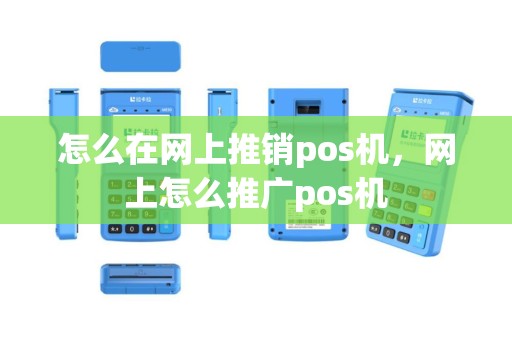 怎么在网上推销pos机，网上怎么推广pos机