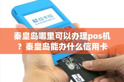 秦皇岛哪里可以办理pos机？秦皇岛能办什么信用卡