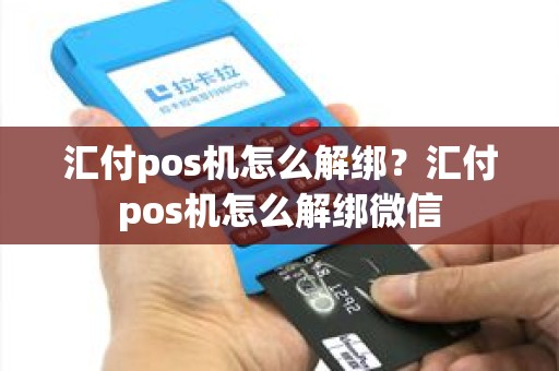 汇付pos机怎么解绑？汇付pos机怎么解绑微信