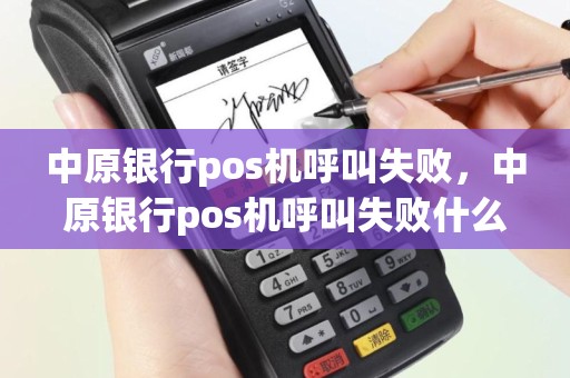中原银行pos机呼叫失败，中原银行pos机呼叫失败什么原因
