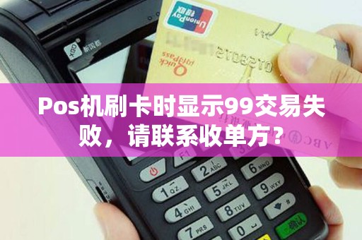 Pos机刷卡时显示99交易失败，请联系收单方？