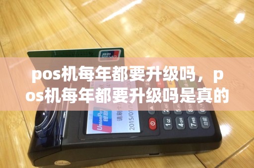 pos机每年都要升级吗，pos机每年都要升级吗是真的吗