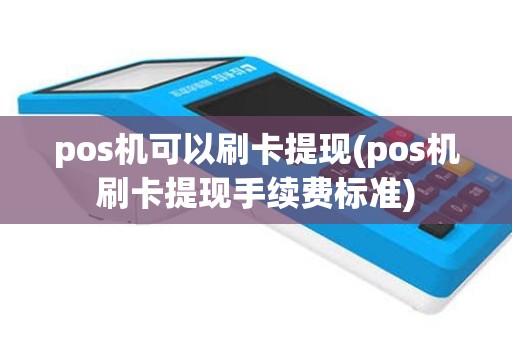 pos机可以刷卡提现(pos机刷卡提现手续费标准)