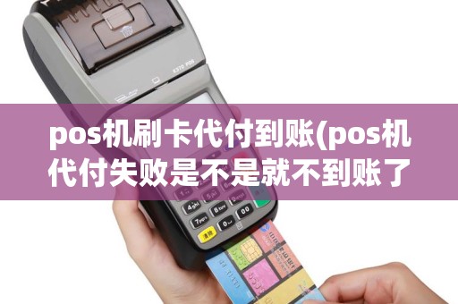 pos机刷卡代付到账(pos机代付失败是不是就不到账了？)