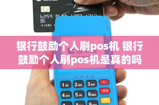 银行鼓励个人刷pos机 银行鼓励个人刷pos机是真的吗