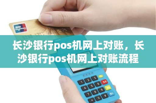 长沙银行pos机网上对账，长沙银行pos机网上对账流程