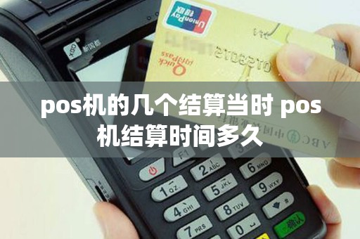 pos机的几个结算当时 pos机结算时间多久