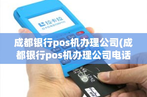 成都银行pos机办理公司(成都银行pos机办理公司电话)
