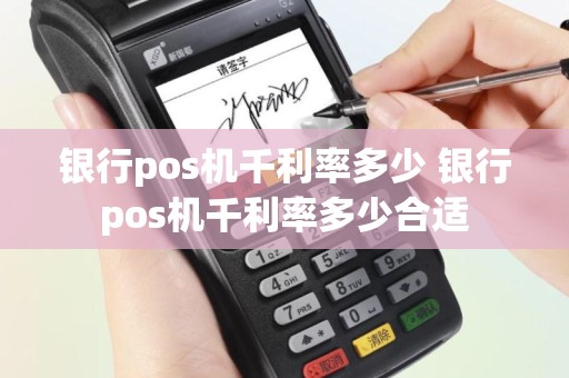 银行pos机千利率多少 银行pos机千利率多少合适