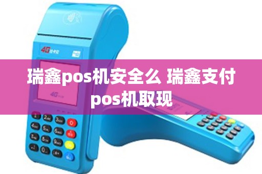 瑞鑫pos机安全么 瑞鑫支付pos机取现