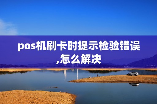 pos机刷卡时提示检验错误,怎么解决