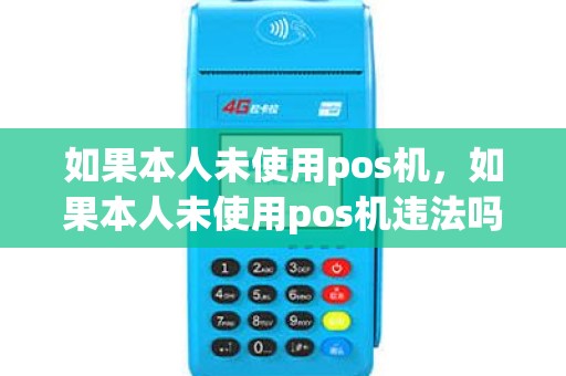 如果本人未使用pos机，如果本人未使用pos机违法吗
