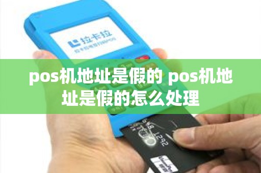 pos机地址是假的 pos机地址是假的怎么处理
