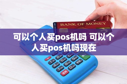 可以个人买pos机吗 可以个人买pos机吗现在
