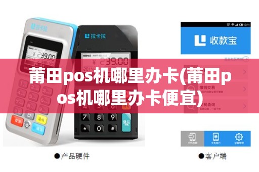 莆田pos机哪里办卡(莆田pos机哪里办卡便宜)