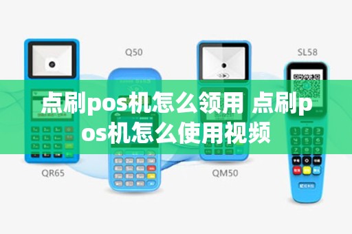 点刷pos机怎么领用 点刷pos机怎么使用视频