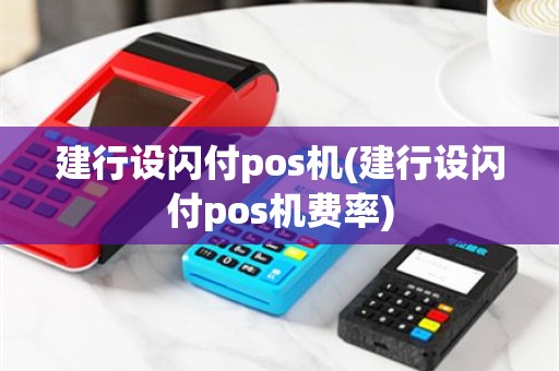 建行设闪付pos机(建行设闪付pos机费率)