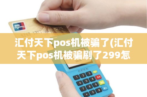 汇付天下pos机被骗了(汇付天下pos机被骗刷了299怎么能要回)
