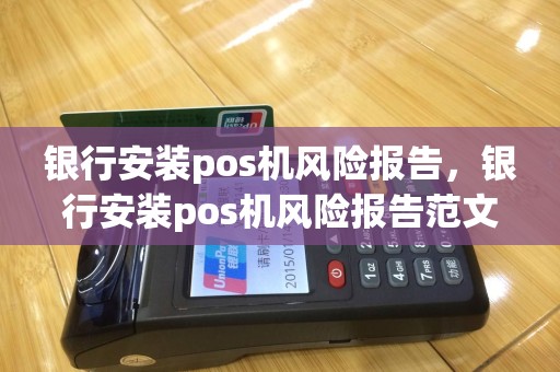银行安装pos机风险报告，银行安装pos机风险报告范文