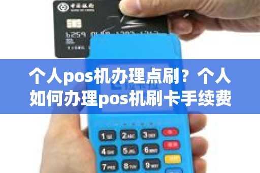 个人pos机办理点刷？个人如何办理pos机刷卡手续费标准