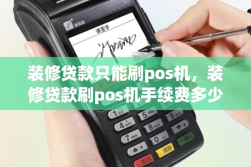 装修贷款只能刷pos机，装修贷款刷pos机手续费多少费