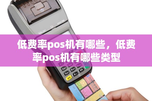 低费率pos机有哪些，低费率pos机有哪些类型