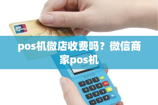 pos机微店收费吗？微信商家pos机
