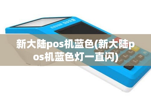 新大陆pos机蓝色(新大陆pos机蓝色灯一直闪)